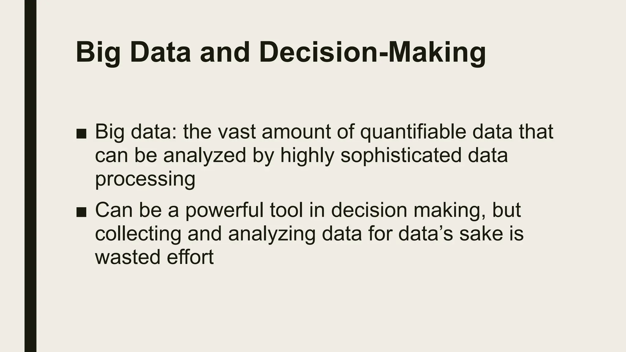 Big Data and Decision-Making
■ Big data: the vast amount of quantifiable data that
can be analyzed by highly sophisticated data
processing
■ Can be a powerful tool in decision making, but
collecting and analyzing data for data’s sake is
wasted effort
 