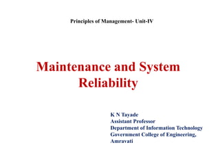 Maintenance and System
Reliability
K N Tayade
Assistant Professor
Department of Information Technology
Government College of Engineering,
Amravati
Principles of Management- Unit-IV
 