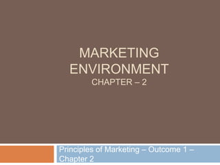 MARKETING
ENVIRONMENT
CHAPTER – 2
Principles of Marketing – Outcome 1 –
Chapter 2
 