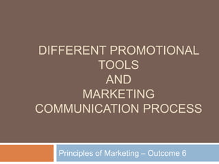DIFFERENT PROMOTIONAL
TOOLS
AND
MARKETING
COMMUNICATION PROCESS
Principles of Marketing – Outcome 6
 