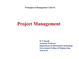 Project Management
K N Tayade
Assistant Professor
Department of Information Technology
Government College of Engineering,
Amravati
Principles of Management- Unit-VI
 