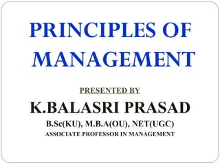 PRINCIPLES OF
MANAGEMENT
PRESENTED BY
K.BALASRI PRASAD
B.Sc(KU), M.B.A(OU), NET(UGC)
ASSOCIATE PROFESSOR IN MANAGEMENT
 