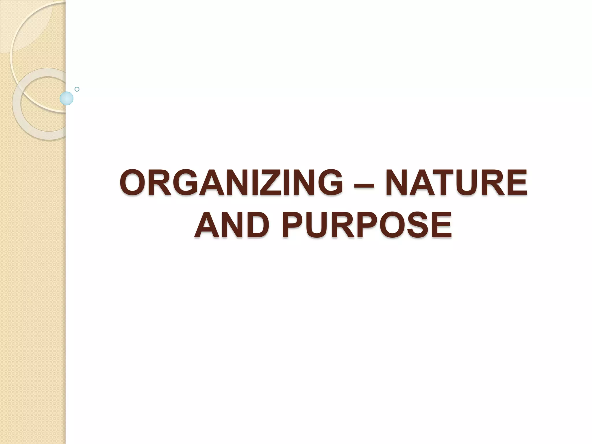 ORGANIZING – NATURE
AND PURPOSE
 