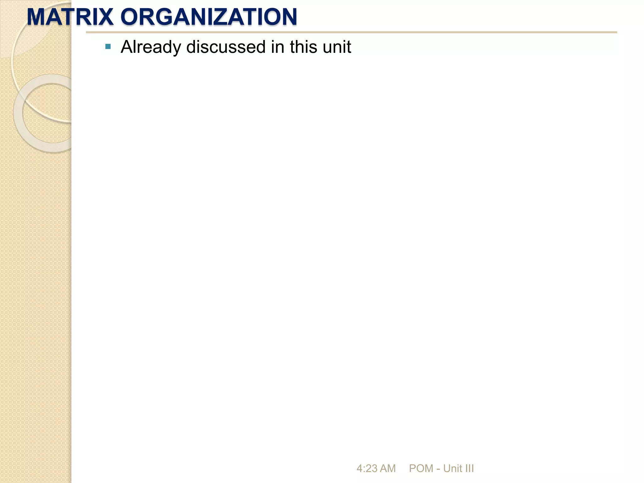 MATRIX ORGANIZATION
4:23 AM POM - Unit III
 Already discussed in this unit
 