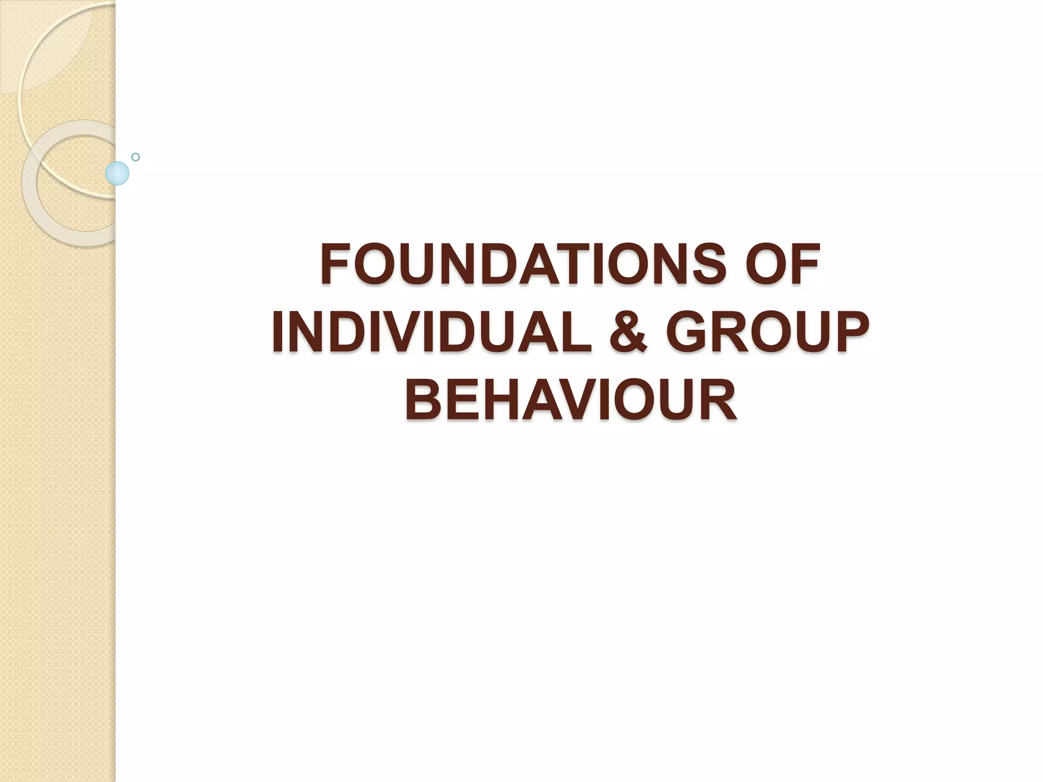 FOUNDATIONS OF
INDIVIDUAL & GROUP
BEHAVIOUR
 