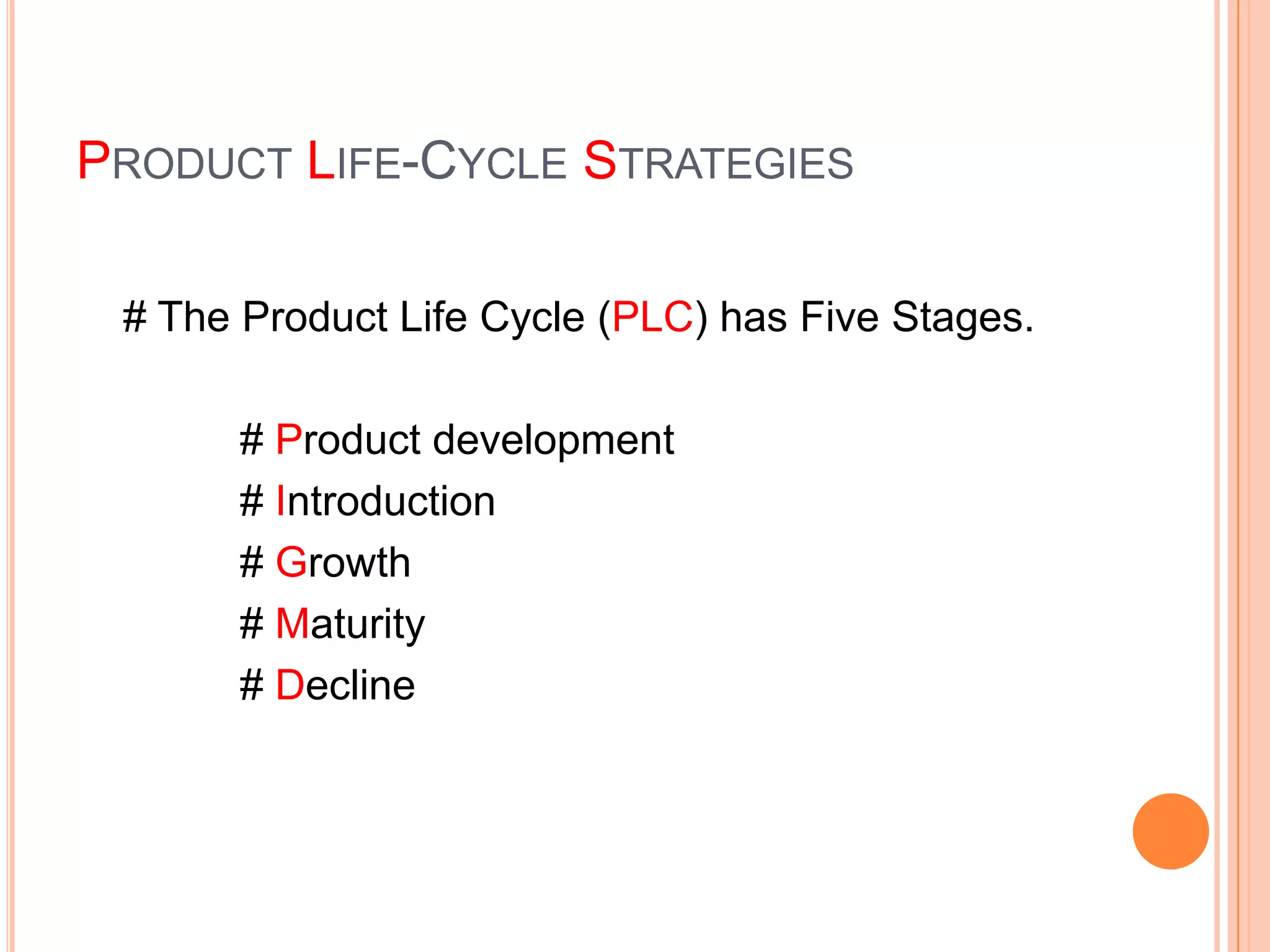 PRODUCT LIFE-CYCLE STRATEGIES

 # The Product Life Cycle (PLC) has Five Stages.

       # Product development
       # Introduction
       # Growth
       # Maturity
       # Decline
 