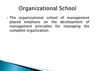  The organizational school of management
placed emphasis on the development of
management principles for managing the
complete organization.
 