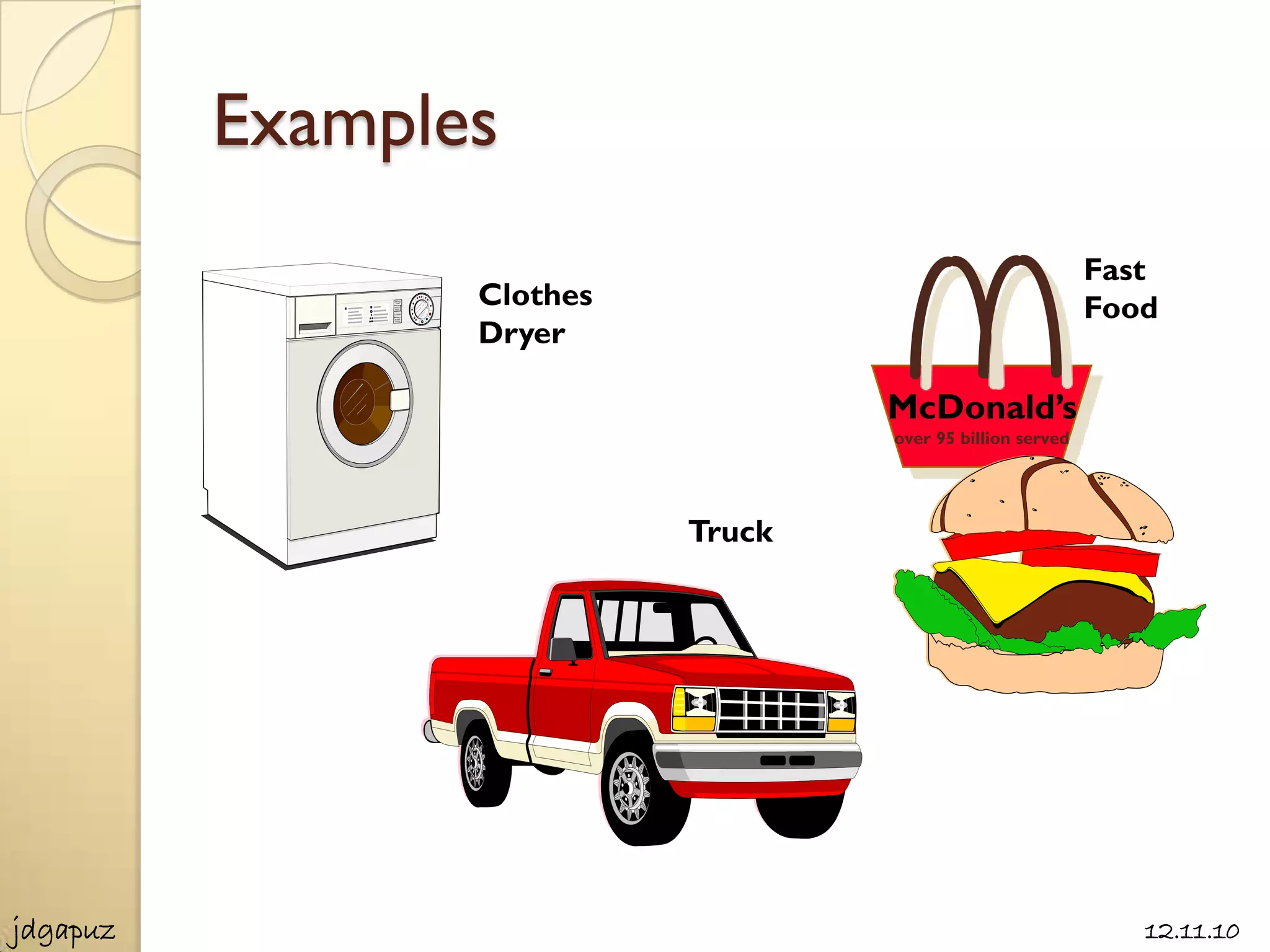 Examples
                                                            Fast
                 Clothes                                    Food
                 Dryer

                                   McDonald’s
                                   over 95 billion served




                           Truck




jdgapuz                                                        12.11.10
 