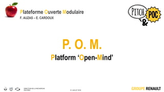 DIRECTION DE LA RECHERCHE
DEA-IREE 01 JUILLET 2016
P. O. M.
Platform ‘Open-Mind’
Plateforme Ouverte Modulaire
F. AUZAS – E. CARDOUX
 