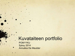 Kuvataiteen portfolio 
POM1YKU 
Syksy 2014 
Annukka De Meulder 
 