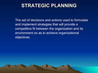 STRATEGIC PLANNING The set of decisions and actions used to formulate and implement strategies that will provide a competitive fit between the organization and its environment so as to achieve organizational objectives  