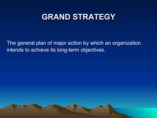 GRAND STRATEGY The general plan of major action by which an organization intends to achieve its long-term objectives. 