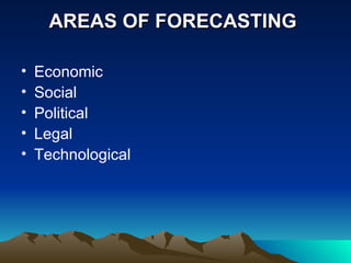AREAS OF FORECASTING  Economic Social Political Legal Technological 