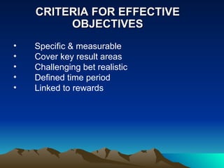 CRITERIA FOR EFFECTIVE OBJECTIVES Specific & measurable  Cover key result areas Challenging bet realistic Defined time period  Linked to rewards  