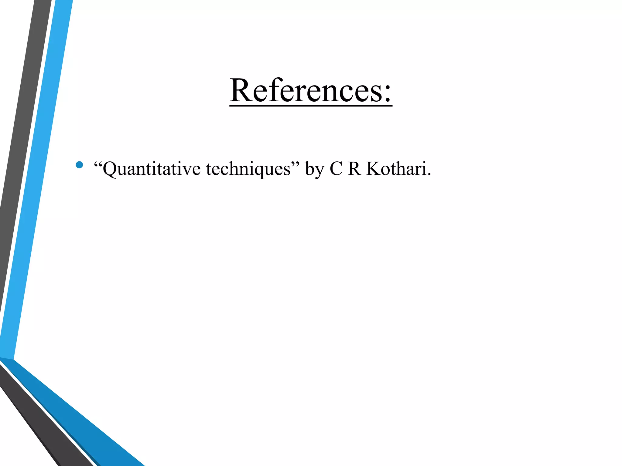 References:
• “Quantitative techniques” by C R Kothari.
 