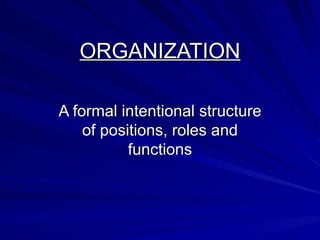 ORGANIZATION
ORGANIZATION
A formal intentional structure
A formal intentional structure
of positions, roles and
of positions, roles and
functions
functions
 
