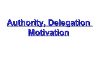 Authority, Delegation  Motivation   