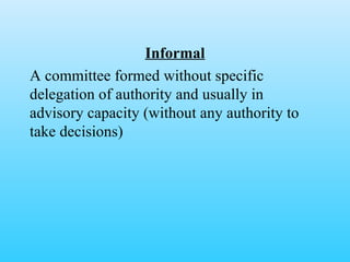 Informal A committee formed without specific delegation of authority and usually in advisory capacity (without any authority to take decisions) 