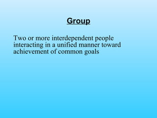 Group Two or more interdependent people interacting in a unified manner toward achievement of common goals 