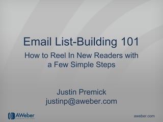 Email List-Building 101
How to Reel In New Readers with
      a Few Simple Steps


         Justin Premick
     justinp@aweber.com
                             aweber.com
 