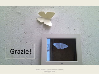 PO.MAMuseo‐ AlbaScarpellini‐ Firenze
29maggio2013
Grazie!
 