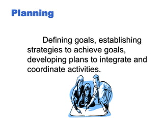 Planning
Defining goals, establishing
strategies to achieve goals,
developing plans to integrate and
coordinate activities.
 