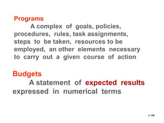 1–140
Programs
A complex of goals, policies,
procedures, rules, task assignments,
steps to be taken, resources to be
employed, an other elements necessary
to carry out a given course of action
Budgets
A statement of expected results
expressed in numerical terms
 
