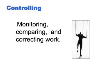 Controlling
Monitoring,
comparing, and
correcting work.
 