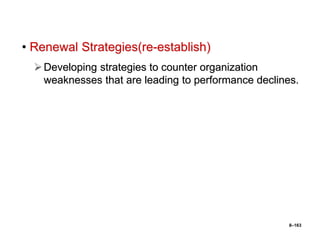 8–163
• Renewal Strategies(re-establish)
Developing strategies to counter organization
weaknesses that are leading to performance declines.
 