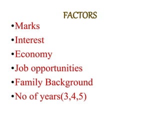 •Marks
•Interest
•Economy
•Job opportunities
•Family Background
•No of years(3,4,5)
FACTORS
 