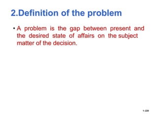 2.Definition of the problem
• A problem is the gap between present and
the desired state of affairs on the subject
matter of the decision.
1–220
 