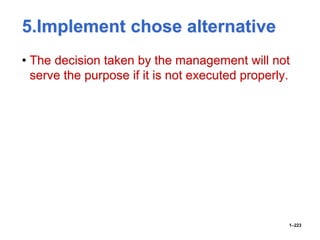 5.Implement chose alternative
• The decision taken by the management will not
serve the purpose if it is not executed properly.
1–223
 