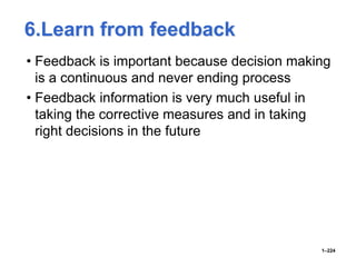 6.Learn from feedback
• Feedback is important because decision making
is a continuous and never ending process
• Feedback information is very much useful in
taking the corrective measures and in taking
right decisions in the future
1–224
 