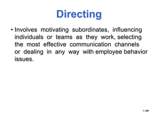 Directing
• Involves motivating subordinates, influencing
individuals or teams as they work, selecting
the most effective communication channels
or dealing in any way with employee behavior
issues.
1–308
 