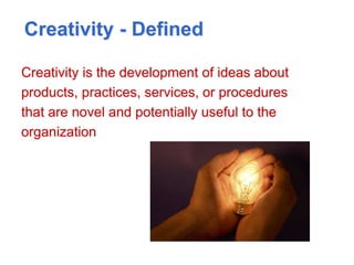 Creativity - Defined
Creativity is the development of ideas about
products, practices, services, or procedures
that are novel and potentially useful to the
organization
 