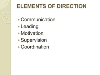 ELEMENTS OF DIRECTION
 Communication
 Leading
 Motivation
 Supervision
 Coordination
 
