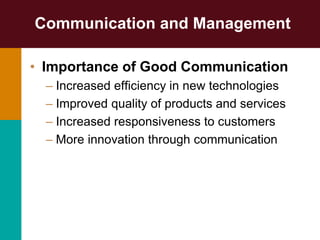 Communication and Management
• Importance of Good Communication
– Increased efficiency in new technologies
– Improved quality of products and services
– Increased responsiveness to customers
– More innovation through communication
 