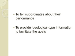  To tell subordinates about their
performance
 To provide ideological-type information
to facilitate the goals
 