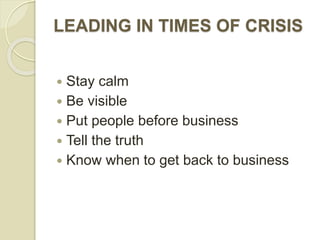 LEADING IN TIMES OF CRISIS
 Stay calm
 Be visible
 Put people before business
 Tell the truth
 Know when to get back to business
 