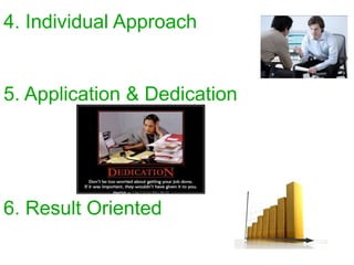 6. Result Oriented
4. Individual Approach
5. Application & Dedication
 