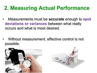 2. Measuring Actual Performance
• Measurements must be accurate enough to spot
deviations or variances between what really
occurs and what is most desired.
• Without measurement, effective control is not
possible.
 