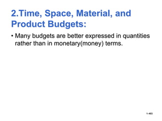 2.Time, Space, Material, and
Product Budgets:
• Many budgets are better expressed in quantities
rather than in monetary(money) terms.
1–403
 