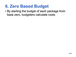 6. Zero Based Budget
• By starting the budget of each package from
base zero, budgeters calculate costs
1–407
 