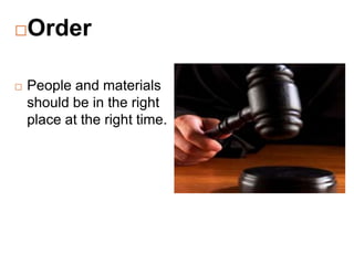 Order
 People and materials
should be in the right
place at the right time.
 