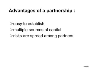 easy to establish
multiple sources of capital
risks are spread among partners
Slide 72
Advantages of a partnership :
 
