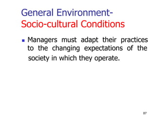 General Environment-
Socio-cultural Conditions
 Managers must adapt their practices
to the changing expectations of the
society in which they operate.
87
 