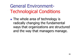 General Environment-
Technological Conditions
 The whole area of technology is
radically changing the fundamental
ways that organizations are structured
and the way that managers manage.
88
 
