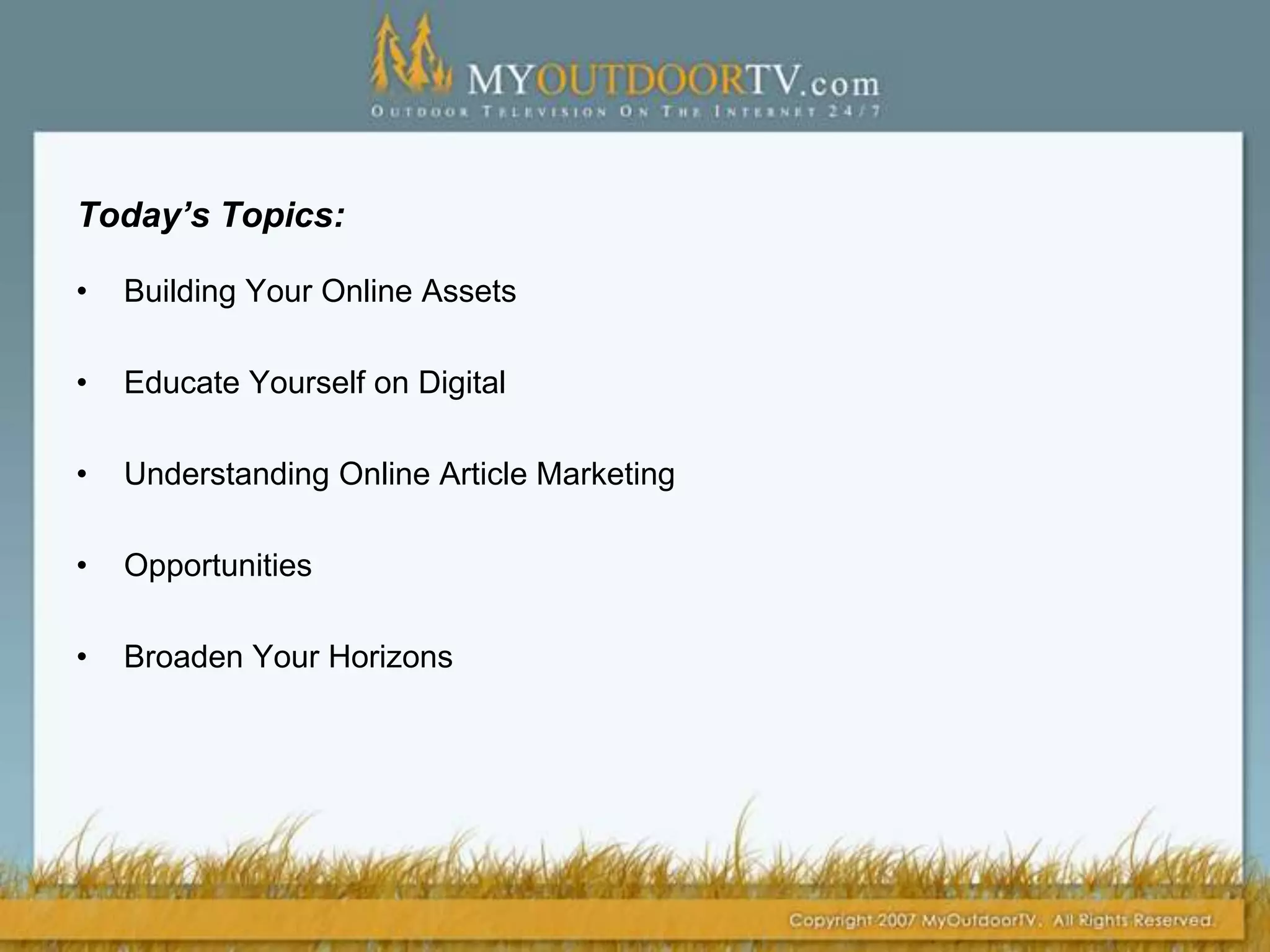 Today’s Topics:Building Your Online Assets  Educate Yourself on DigitalUnderstanding Online Article MarketingOpportunitiesBroaden Your Horizons