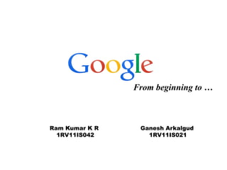 From beginning to …

Ram Kumar K R
1RV11IS042

Ganesh Arkalgud
1RV11IS021

 