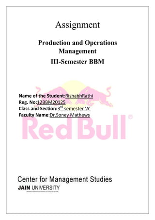Assignment
Production and Operations
Management
III-Semester BBM
Name of the Student:RishabhRathi
Reg. No:12BBM20125
Class and Section:3rd
semester ‘A’
Faculty Name:Dr.Soney Mathews
 